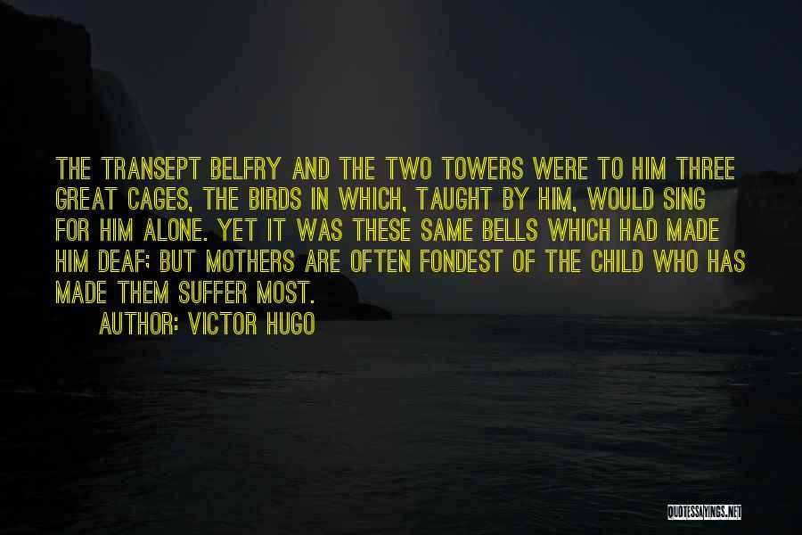Victor Hugo Quotes: The Transept Belfry And The Two Towers Were To Him Three Great Cages, The Birds In Which, Taught By Him,