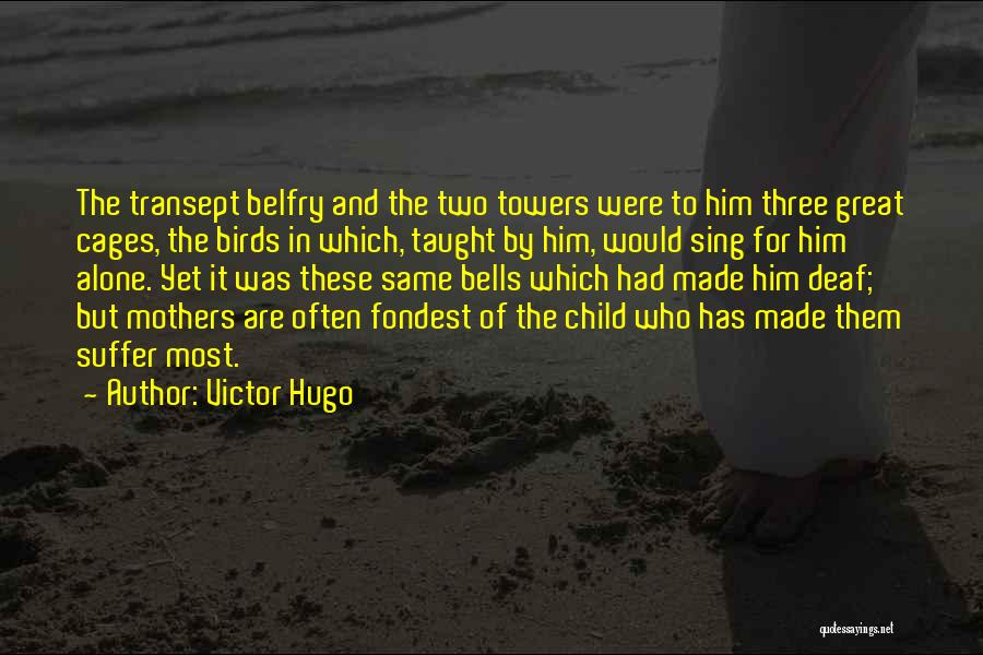 Victor Hugo Quotes: The Transept Belfry And The Two Towers Were To Him Three Great Cages, The Birds In Which, Taught By Him,