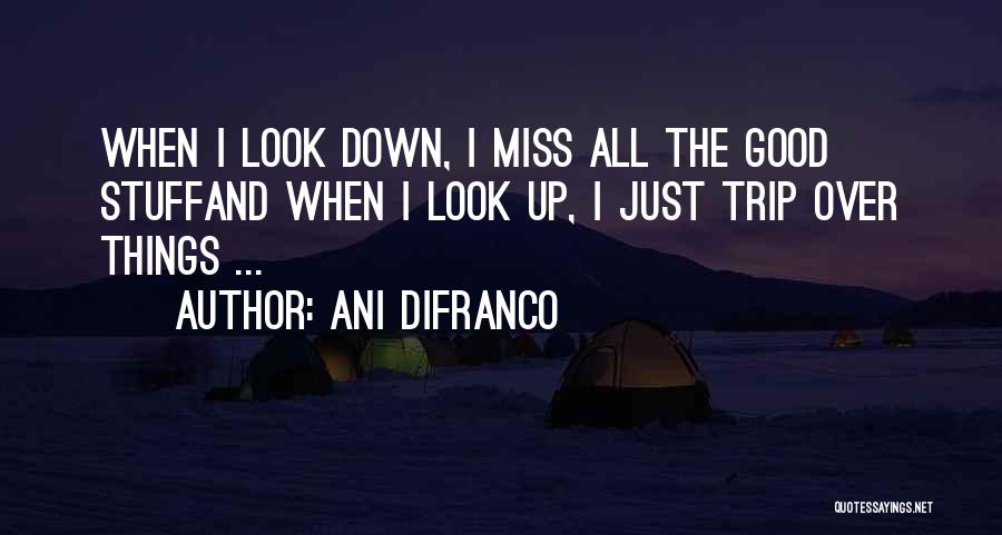 Ani DiFranco Quotes: When I Look Down, I Miss All The Good Stuffand When I Look Up, I Just Trip Over Things ...