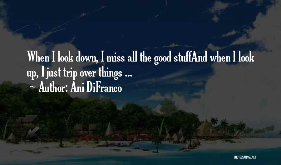 Ani DiFranco Quotes: When I Look Down, I Miss All The Good Stuffand When I Look Up, I Just Trip Over Things ...