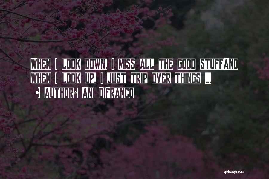 Ani DiFranco Quotes: When I Look Down, I Miss All The Good Stuffand When I Look Up, I Just Trip Over Things ...