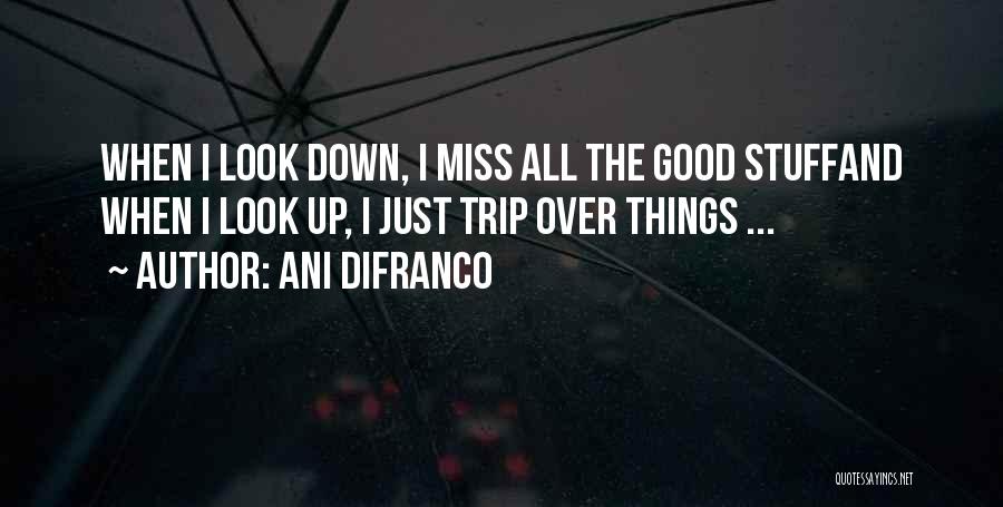 Ani DiFranco Quotes: When I Look Down, I Miss All The Good Stuffand When I Look Up, I Just Trip Over Things ...