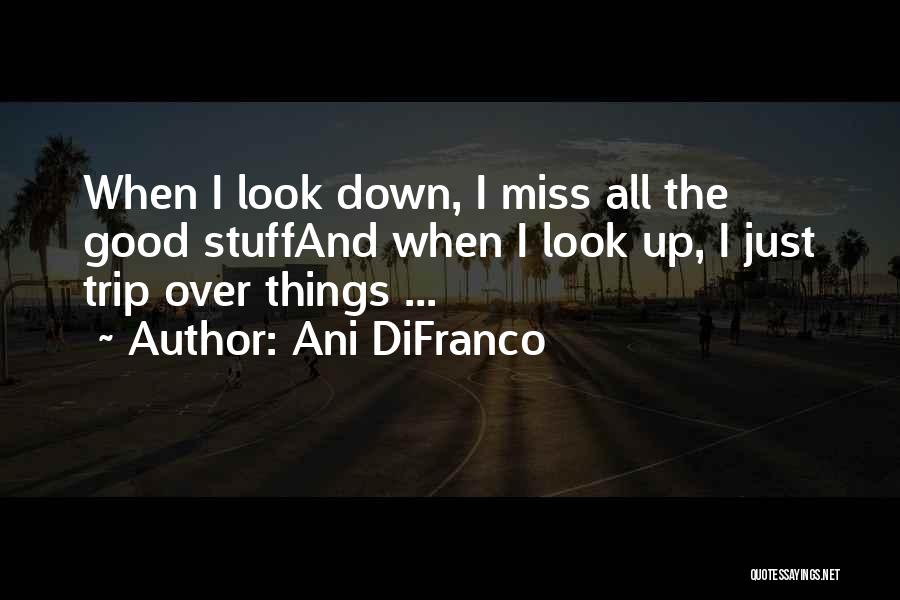 Ani DiFranco Quotes: When I Look Down, I Miss All The Good Stuffand When I Look Up, I Just Trip Over Things ...