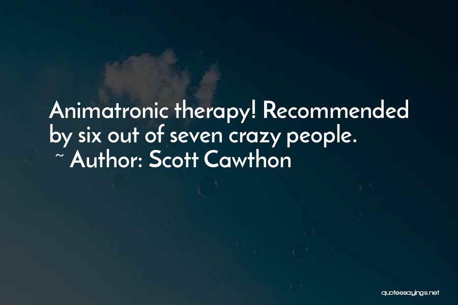 Scott Cawthon Quotes: Animatronic Therapy! Recommended By Six Out Of Seven Crazy People.