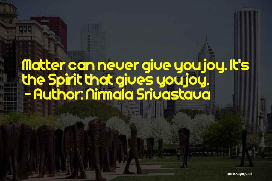 Nirmala Srivastava Quotes: Matter Can Never Give You Joy. It's The Spirit That Gives You Joy.