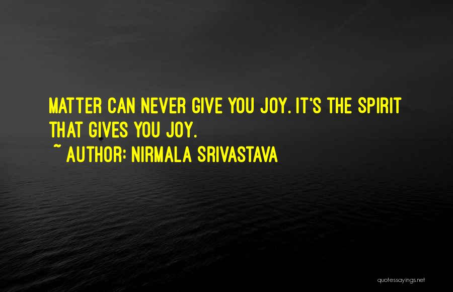 Nirmala Srivastava Quotes: Matter Can Never Give You Joy. It's The Spirit That Gives You Joy.