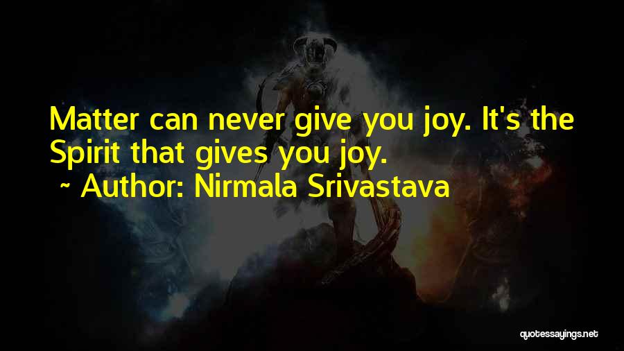 Nirmala Srivastava Quotes: Matter Can Never Give You Joy. It's The Spirit That Gives You Joy.