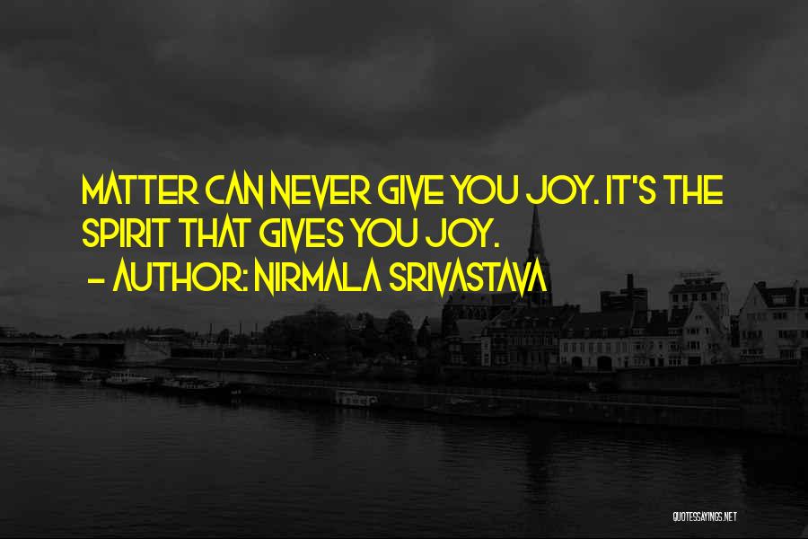 Nirmala Srivastava Quotes: Matter Can Never Give You Joy. It's The Spirit That Gives You Joy.