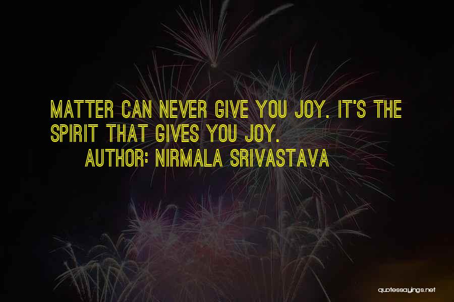 Nirmala Srivastava Quotes: Matter Can Never Give You Joy. It's The Spirit That Gives You Joy.