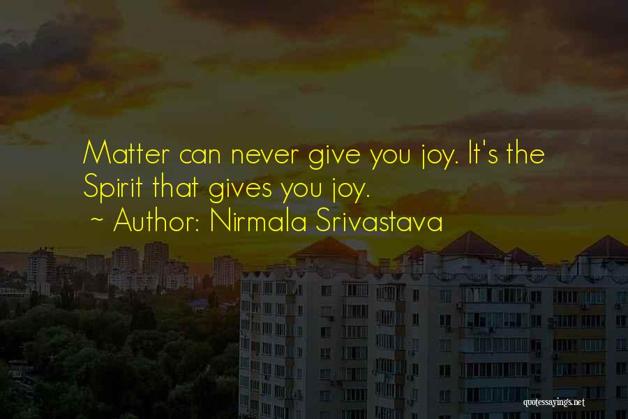 Nirmala Srivastava Quotes: Matter Can Never Give You Joy. It's The Spirit That Gives You Joy.
