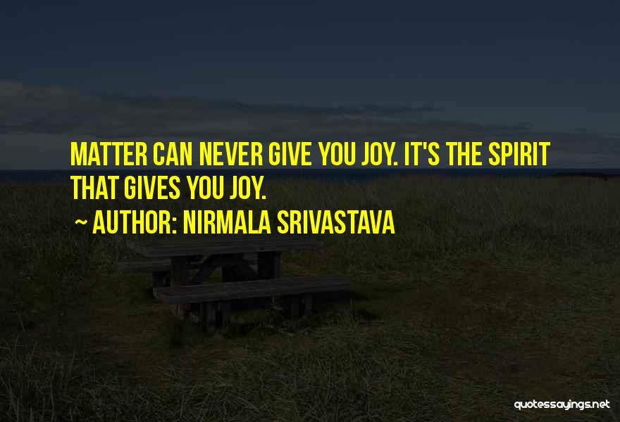 Nirmala Srivastava Quotes: Matter Can Never Give You Joy. It's The Spirit That Gives You Joy.