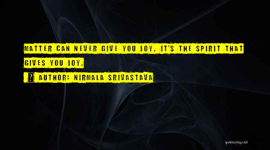 Nirmala Srivastava Quotes: Matter Can Never Give You Joy. It's The Spirit That Gives You Joy.