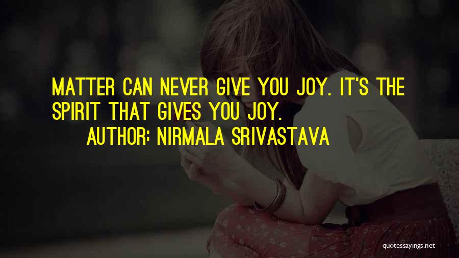 Nirmala Srivastava Quotes: Matter Can Never Give You Joy. It's The Spirit That Gives You Joy.