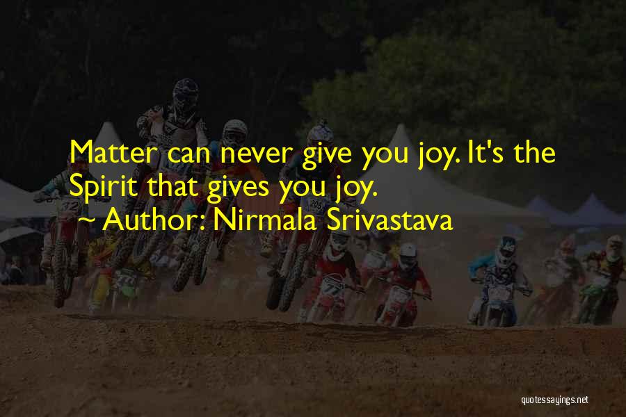 Nirmala Srivastava Quotes: Matter Can Never Give You Joy. It's The Spirit That Gives You Joy.