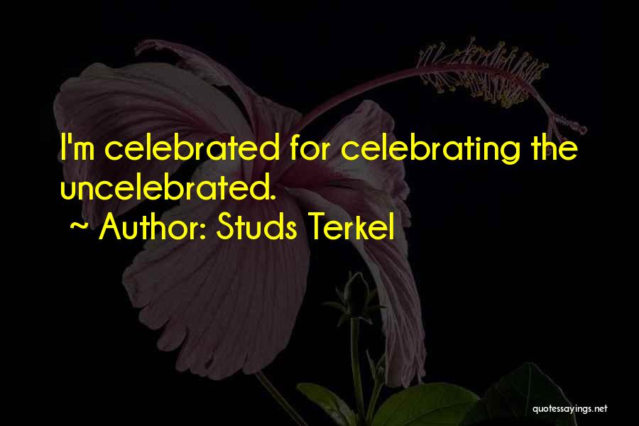 Studs Terkel Quotes: I'm Celebrated For Celebrating The Uncelebrated.