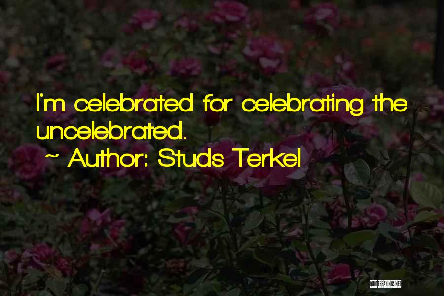 Studs Terkel Quotes: I'm Celebrated For Celebrating The Uncelebrated.