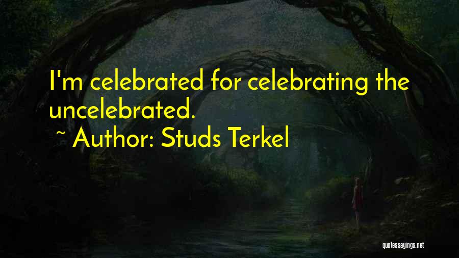 Studs Terkel Quotes: I'm Celebrated For Celebrating The Uncelebrated.