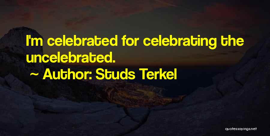 Studs Terkel Quotes: I'm Celebrated For Celebrating The Uncelebrated.