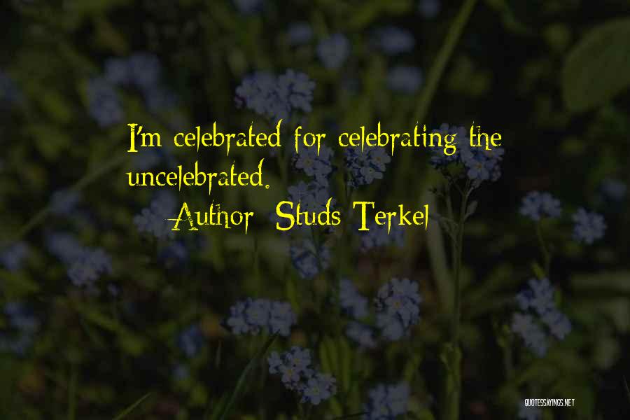 Studs Terkel Quotes: I'm Celebrated For Celebrating The Uncelebrated.