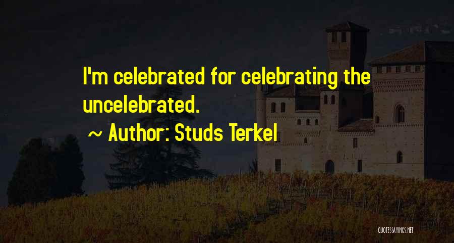 Studs Terkel Quotes: I'm Celebrated For Celebrating The Uncelebrated.