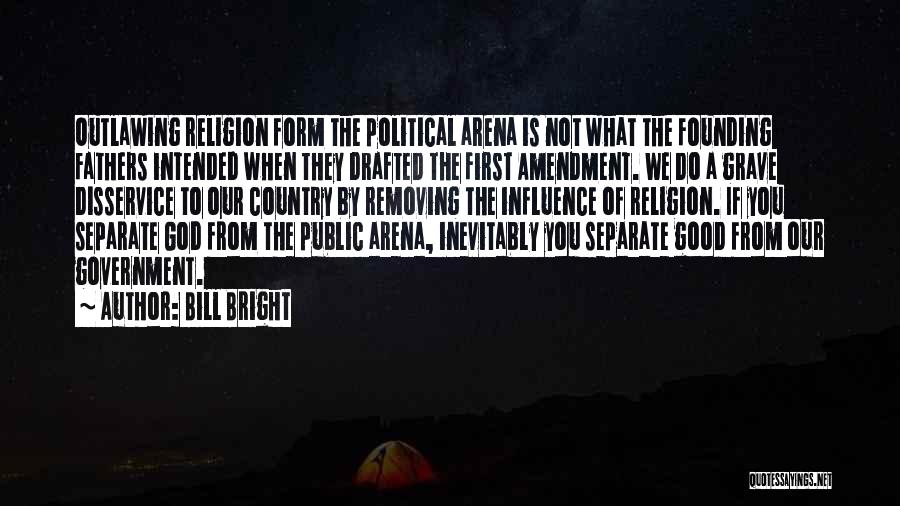 Bill Bright Quotes: Outlawing Religion Form The Political Arena Is Not What The Founding Fathers Intended When They Drafted The First Amendment. We