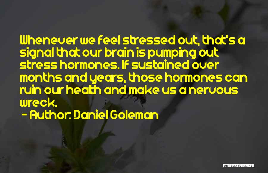 Daniel Goleman Quotes: Whenever We Feel Stressed Out, That's A Signal That Our Brain Is Pumping Out Stress Hormones. If Sustained Over Months