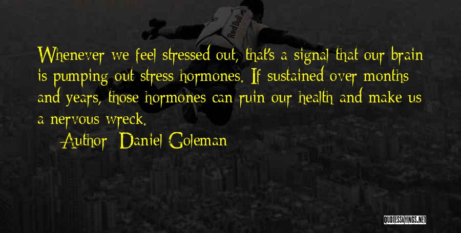 Daniel Goleman Quotes: Whenever We Feel Stressed Out, That's A Signal That Our Brain Is Pumping Out Stress Hormones. If Sustained Over Months