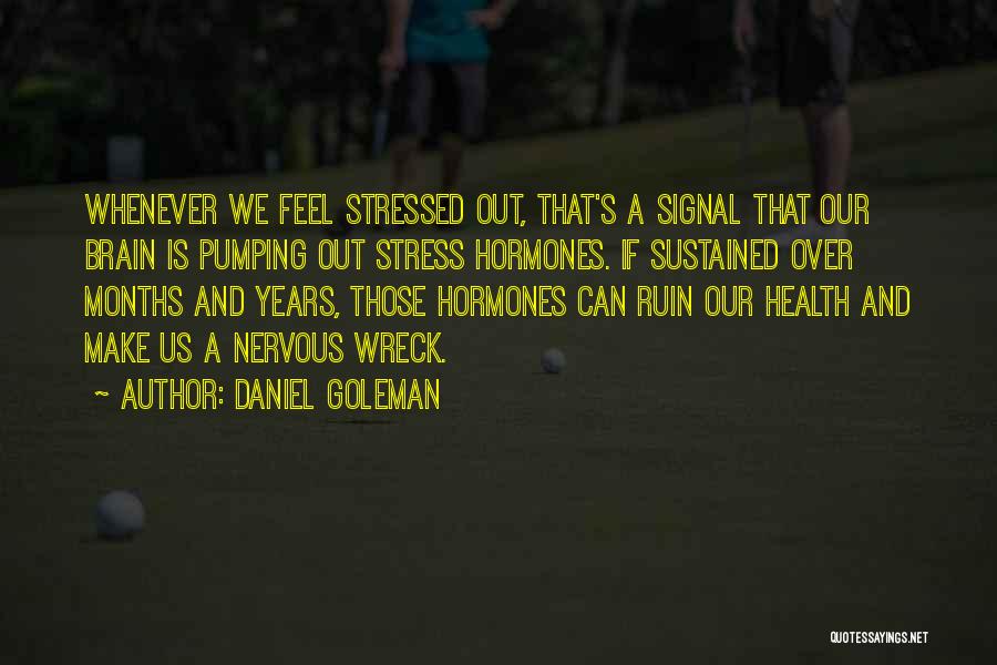 Daniel Goleman Quotes: Whenever We Feel Stressed Out, That's A Signal That Our Brain Is Pumping Out Stress Hormones. If Sustained Over Months