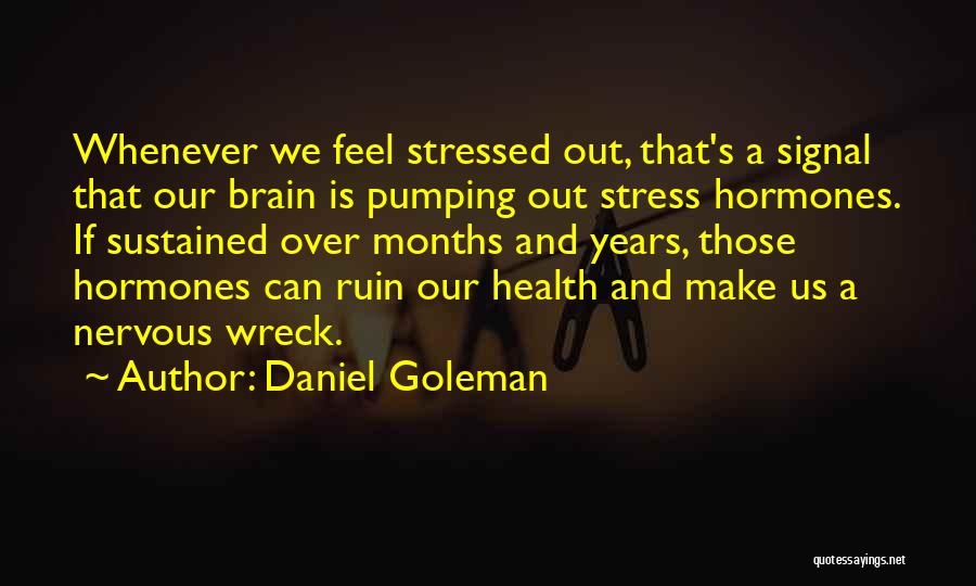 Daniel Goleman Quotes: Whenever We Feel Stressed Out, That's A Signal That Our Brain Is Pumping Out Stress Hormones. If Sustained Over Months