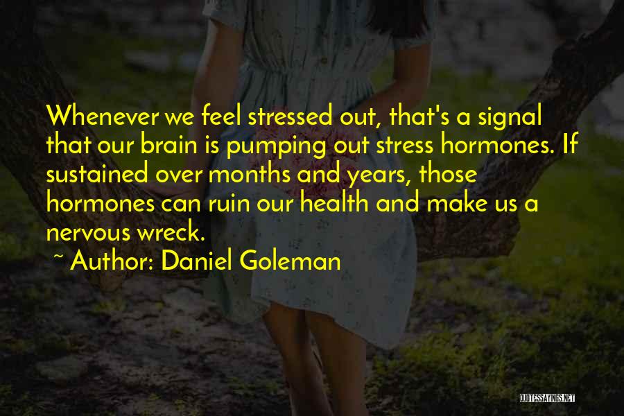 Daniel Goleman Quotes: Whenever We Feel Stressed Out, That's A Signal That Our Brain Is Pumping Out Stress Hormones. If Sustained Over Months