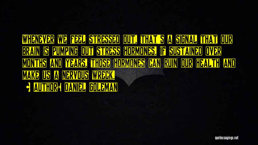 Daniel Goleman Quotes: Whenever We Feel Stressed Out, That's A Signal That Our Brain Is Pumping Out Stress Hormones. If Sustained Over Months