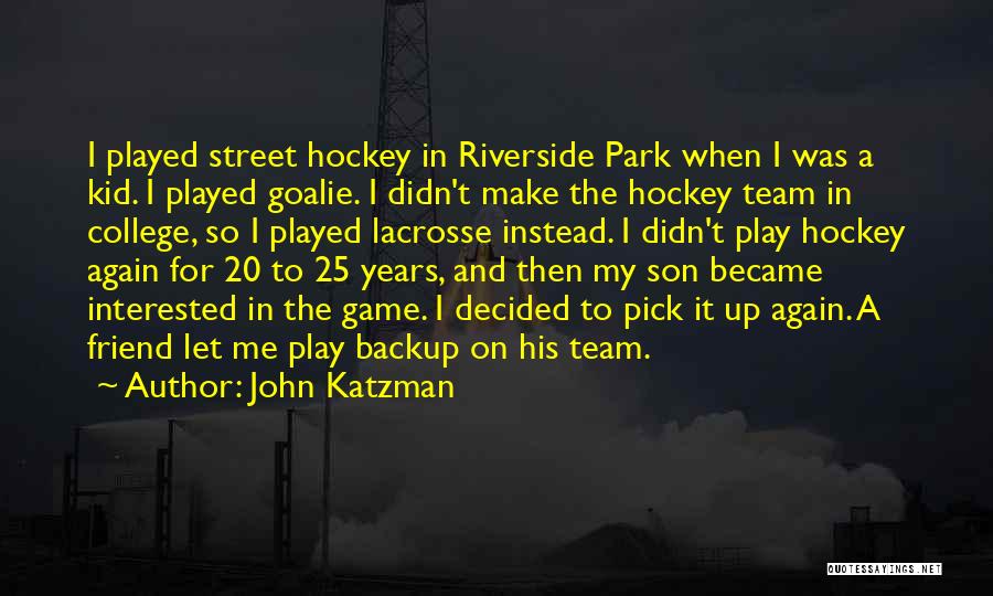 John Katzman Quotes: I Played Street Hockey In Riverside Park When I Was A Kid. I Played Goalie. I Didn't Make The Hockey
