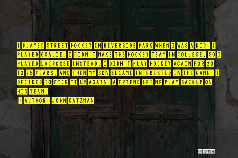 John Katzman Quotes: I Played Street Hockey In Riverside Park When I Was A Kid. I Played Goalie. I Didn't Make The Hockey