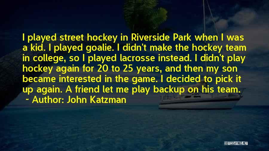 John Katzman Quotes: I Played Street Hockey In Riverside Park When I Was A Kid. I Played Goalie. I Didn't Make The Hockey