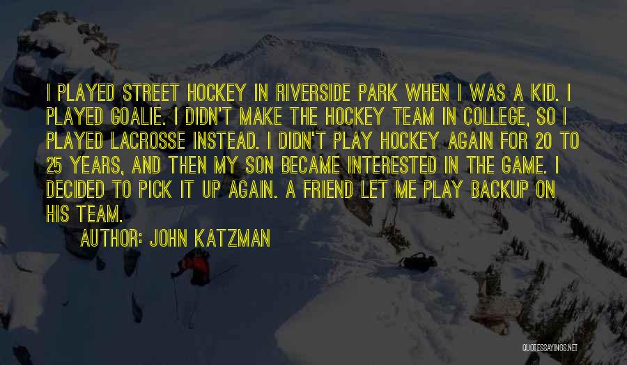 John Katzman Quotes: I Played Street Hockey In Riverside Park When I Was A Kid. I Played Goalie. I Didn't Make The Hockey
