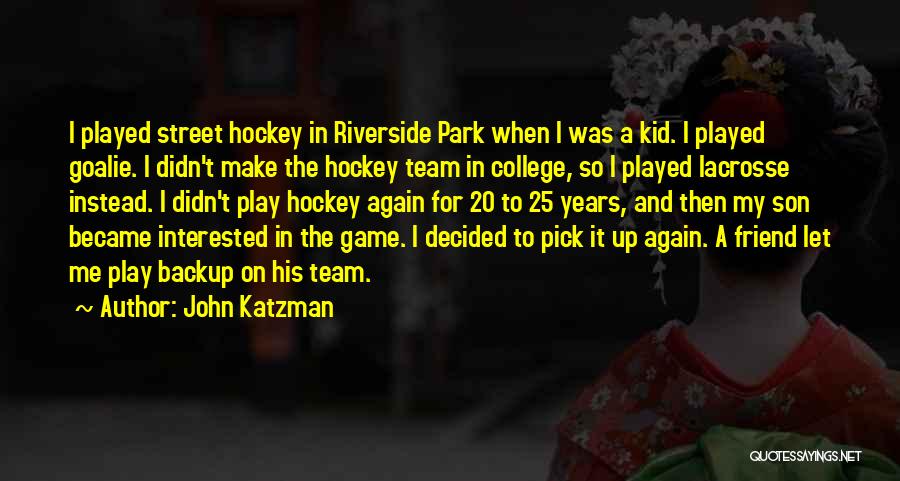 John Katzman Quotes: I Played Street Hockey In Riverside Park When I Was A Kid. I Played Goalie. I Didn't Make The Hockey