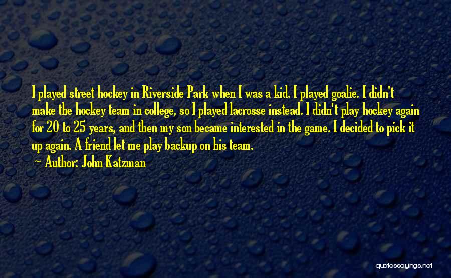 John Katzman Quotes: I Played Street Hockey In Riverside Park When I Was A Kid. I Played Goalie. I Didn't Make The Hockey