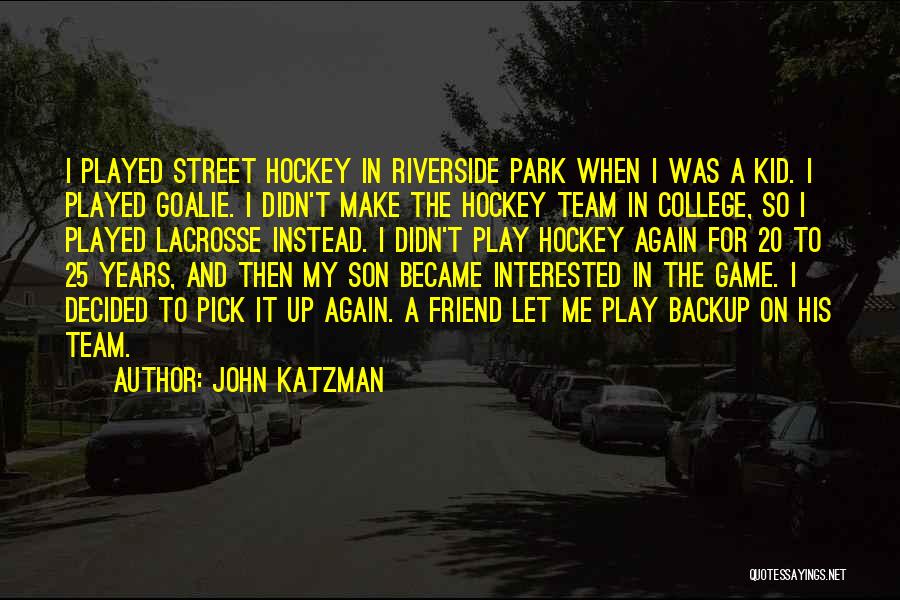 John Katzman Quotes: I Played Street Hockey In Riverside Park When I Was A Kid. I Played Goalie. I Didn't Make The Hockey