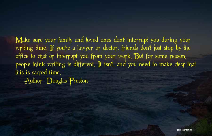 Douglas Preston Quotes: Make Sure Your Family And Loved Ones Don't Interrupt You During Your Writing Time. If You're A Lawyer Or Doctor,