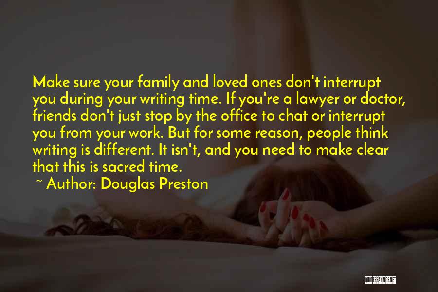 Douglas Preston Quotes: Make Sure Your Family And Loved Ones Don't Interrupt You During Your Writing Time. If You're A Lawyer Or Doctor,