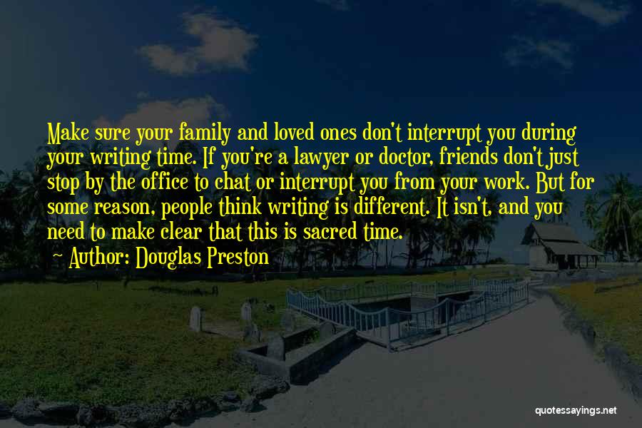 Douglas Preston Quotes: Make Sure Your Family And Loved Ones Don't Interrupt You During Your Writing Time. If You're A Lawyer Or Doctor,