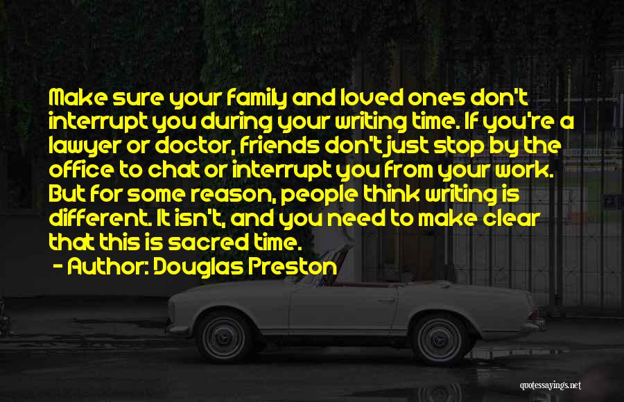 Douglas Preston Quotes: Make Sure Your Family And Loved Ones Don't Interrupt You During Your Writing Time. If You're A Lawyer Or Doctor,