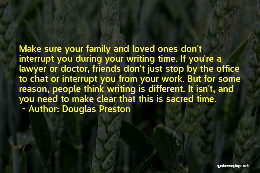 Douglas Preston Quotes: Make Sure Your Family And Loved Ones Don't Interrupt You During Your Writing Time. If You're A Lawyer Or Doctor,