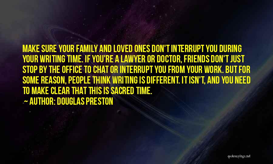 Douglas Preston Quotes: Make Sure Your Family And Loved Ones Don't Interrupt You During Your Writing Time. If You're A Lawyer Or Doctor,