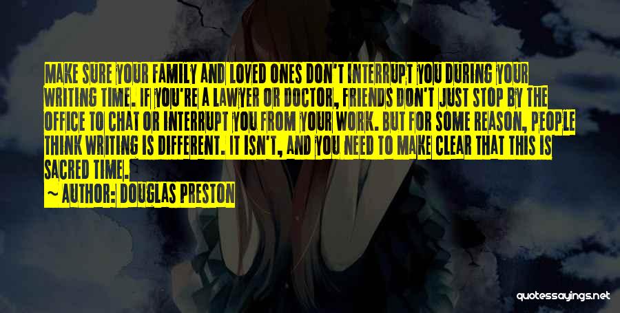 Douglas Preston Quotes: Make Sure Your Family And Loved Ones Don't Interrupt You During Your Writing Time. If You're A Lawyer Or Doctor,