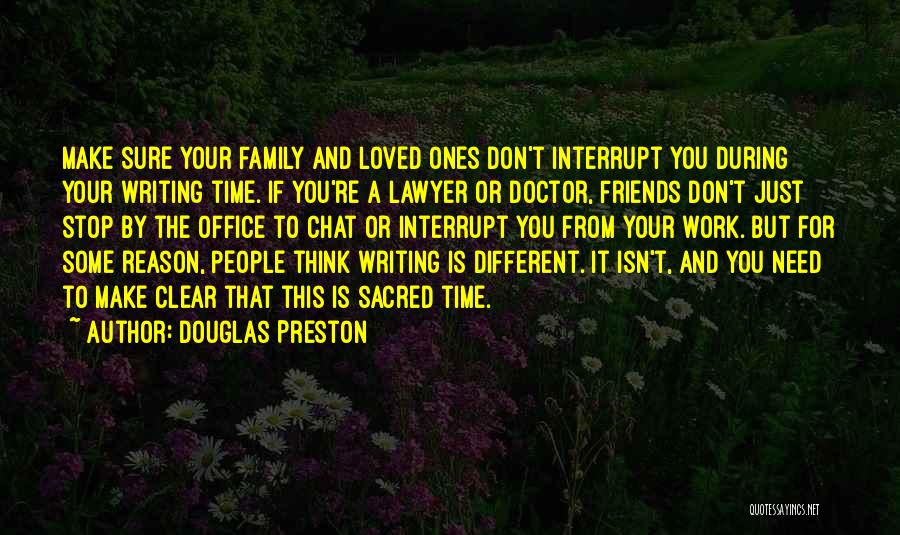 Douglas Preston Quotes: Make Sure Your Family And Loved Ones Don't Interrupt You During Your Writing Time. If You're A Lawyer Or Doctor,