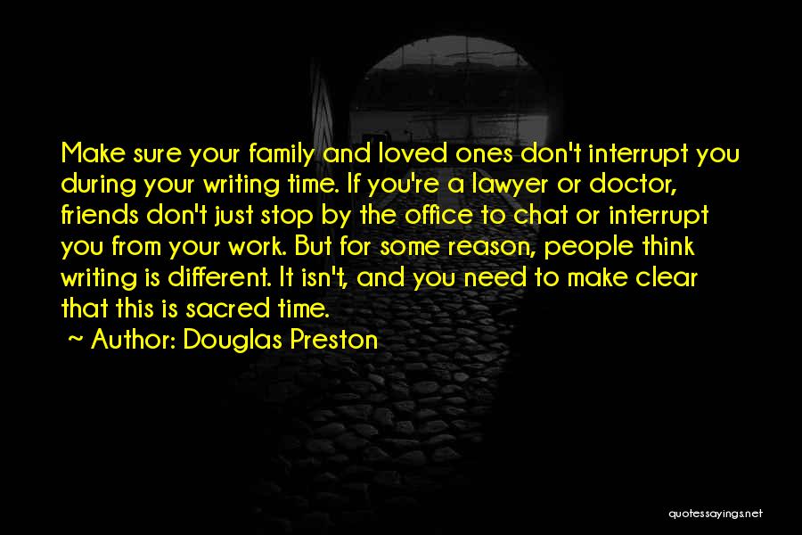 Douglas Preston Quotes: Make Sure Your Family And Loved Ones Don't Interrupt You During Your Writing Time. If You're A Lawyer Or Doctor,