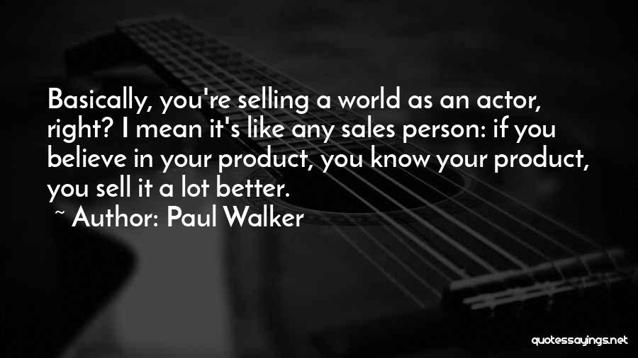 Paul Walker Quotes: Basically, You're Selling A World As An Actor, Right? I Mean It's Like Any Sales Person: If You Believe In