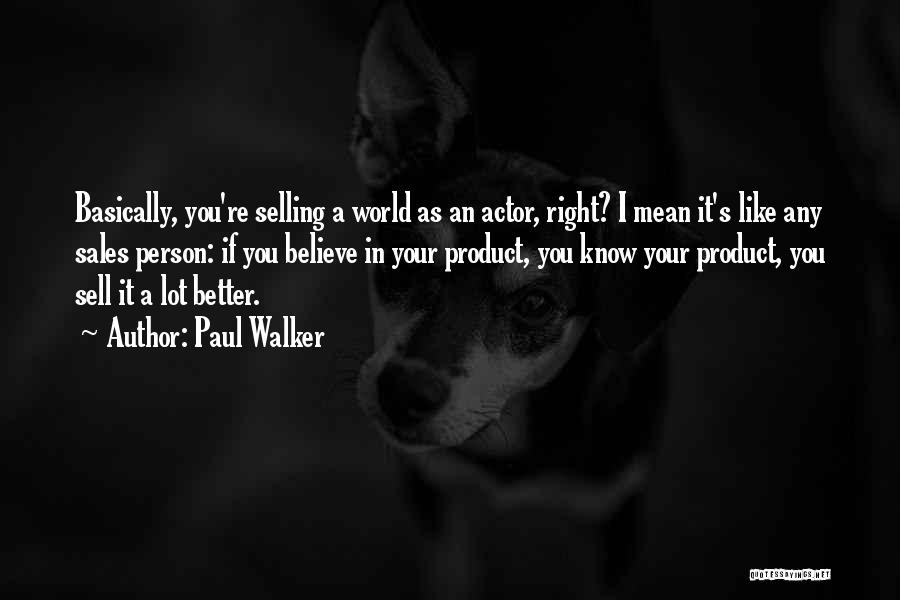 Paul Walker Quotes: Basically, You're Selling A World As An Actor, Right? I Mean It's Like Any Sales Person: If You Believe In