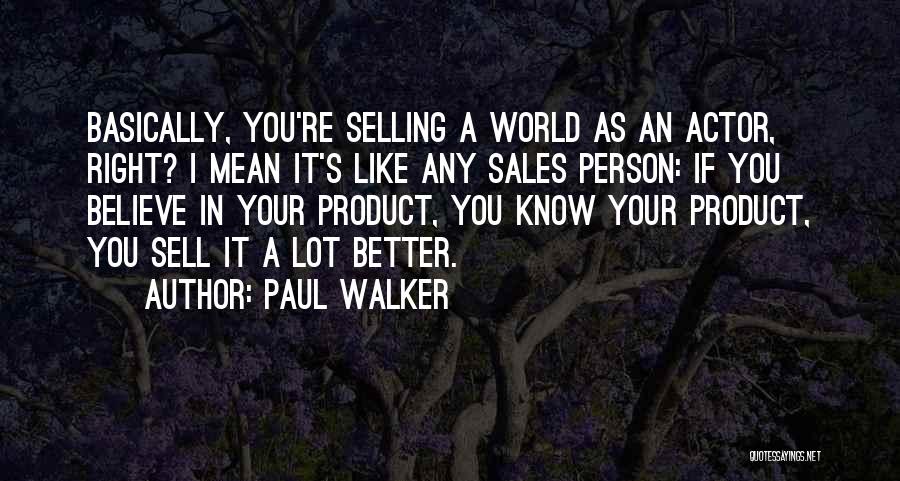 Paul Walker Quotes: Basically, You're Selling A World As An Actor, Right? I Mean It's Like Any Sales Person: If You Believe In